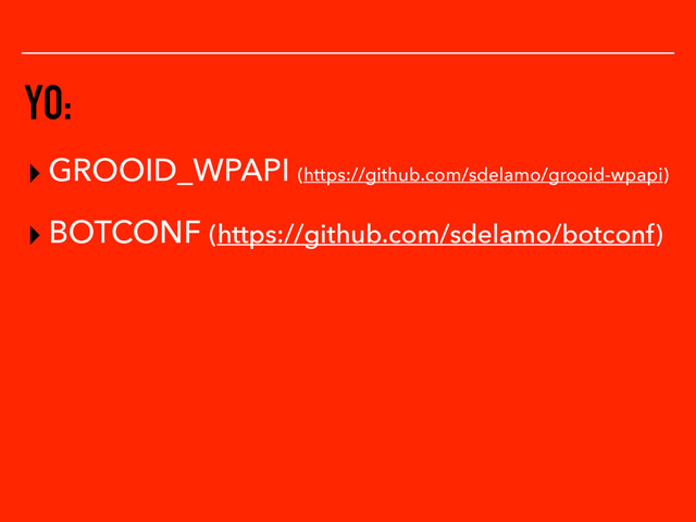 YO:
▸ GROOID_WPAPI (https://github.com/sdelamo/grooid-wpapi)
▸ BOTCONF (https://github.com/sdelamo/botconf)
