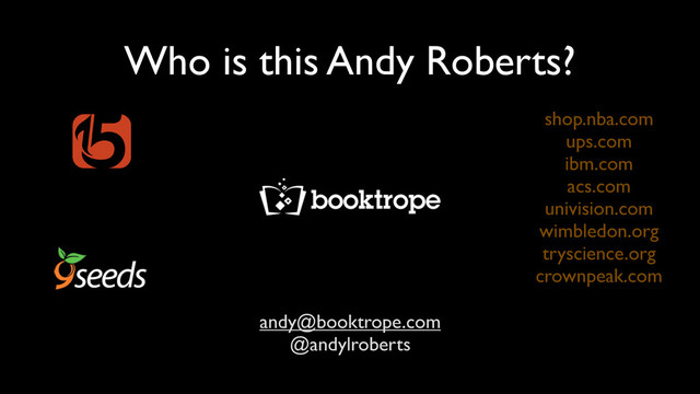 Who is this Andy Roberts?
shop.nba.com
ups.com
ibm.com
acs.com
univision.com
wimbledon.org
tryscience.org
crownpeak.com
andy@booktrope.com
@andylroberts
