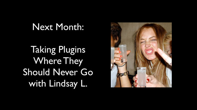 Next Month:
Taking Plugins
Where They
Should Never Go
with Lindsay L.
