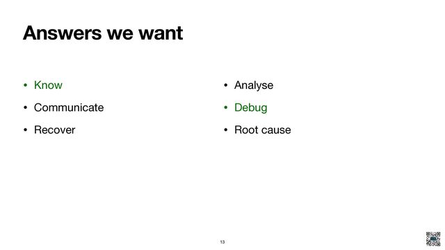 Answers we want
• Know

• Communicate

• Recover
• Analyse

• Debug

• Root cause
13
