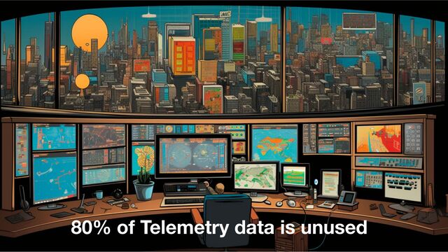 OpenTelemetry
30
80% of Telemetry data is unused
