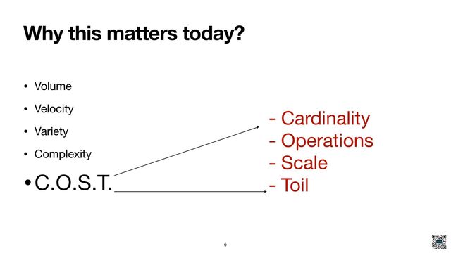 Why this matters today?
• Volume

• Velocity

• Variety

• Complexity

•C.O.S.T.
- Cardinality

- Operations

- Scale

- Toil
9
