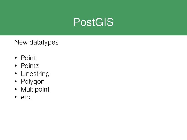 PostGIS
New datatypes
• Point
• Pointz
• Linestring
• Polygon
• Multipoint
• etc.
