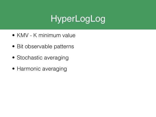 HyperLogLog
• KMV - K minimum value
• Bit observable patterns
• Stochastic averaging
• Harmonic averaging
