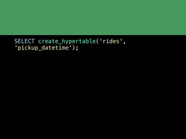 SELECT create_hypertable('rides',
'pickup_datetime');
