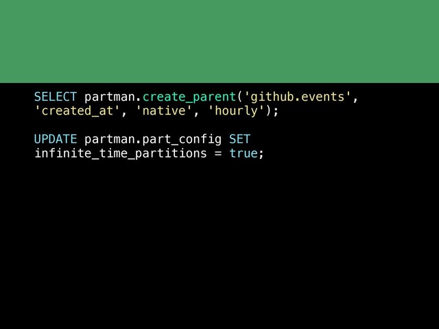 SELECT partman.create_parent('github.events',
'created_at', 'native', 'hourly');
UPDATE partman.part_config SET
infinite_time_partitions = true;
