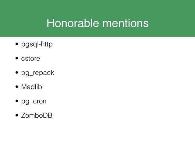 Honorable mentions
• pgsql-http
• cstore
• pg_repack
• Madlib
• pg_cron
• ZomboDB
