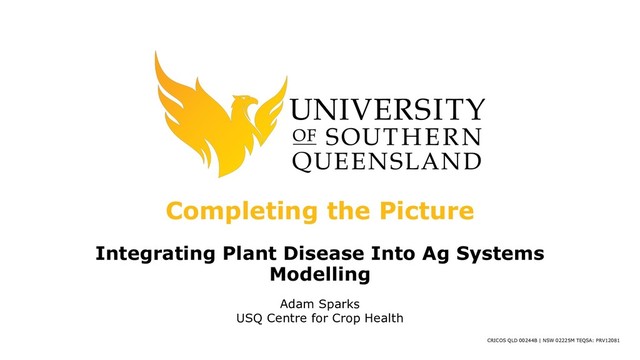 CRICOS QLD 00244B | NSW 02225M TEQSA: PRV12081
Completing the Picture
Integrating Plant Disease Into Ag Systems
Modelling
Adam Sparks
USQ Centre for Crop Health

