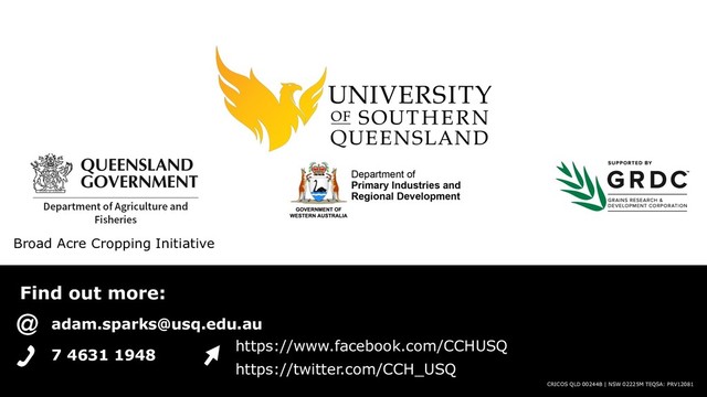 Find out more:
CRICOS QLD 00244B | NSW 02225M TEQSA: PRV12081
7 4631 1948
https://www.facebook.com/CCHUSQ
https://twitter.com/CCH_USQ
adam.sparks@usq.edu.au
Broad Acre Cropping Initiative
