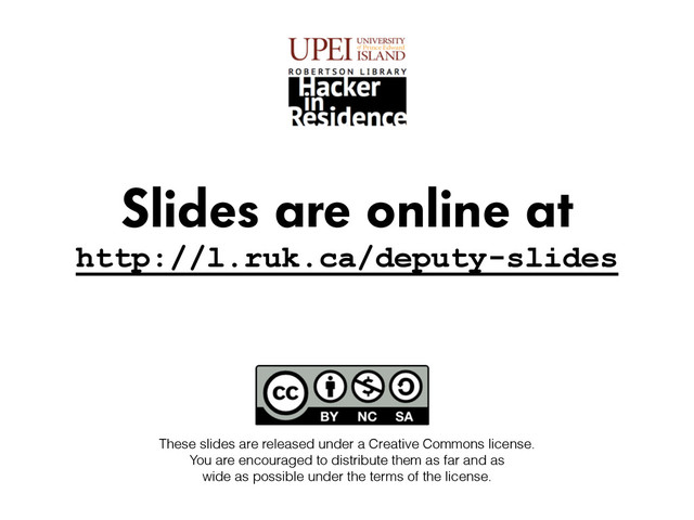 Slides are online at
http://l.ruk.ca/deputy-slides
These slides are released under a Creative Commons license.
You are encouraged to distribute them as far and as  
wide as possible under the terms of the license.
