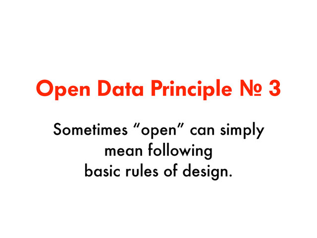 Open Data Principle № 3
Sometimes “open” can simply
mean following  
basic rules of design.
