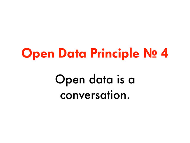 Open Data Principle № 4
Open data is a
conversation.
