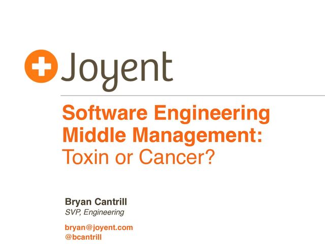 Software Engineering
Middle Management:
Toxin or Cancer?
SVP, Engineering
bryan@joyent.com
Bryan Cantrill
@bcantrill
