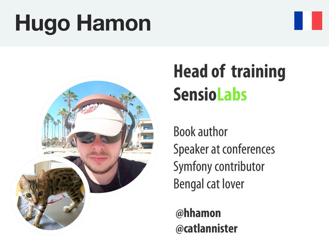 Hugo Hamon
Head of training
SensioLabs
Book author
Speaker at conferences
Symfony contributor
Bengal cat lover
@hhamon
@catlannister
