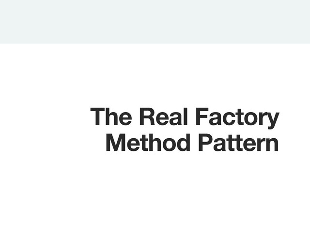 The Real Factory
Method Pattern
