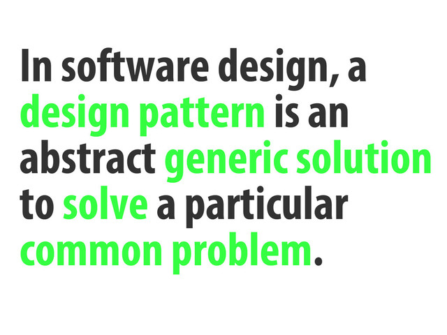 In software design, a
design pattern is an
abstract generic solution
to solve a particular
common problem.
