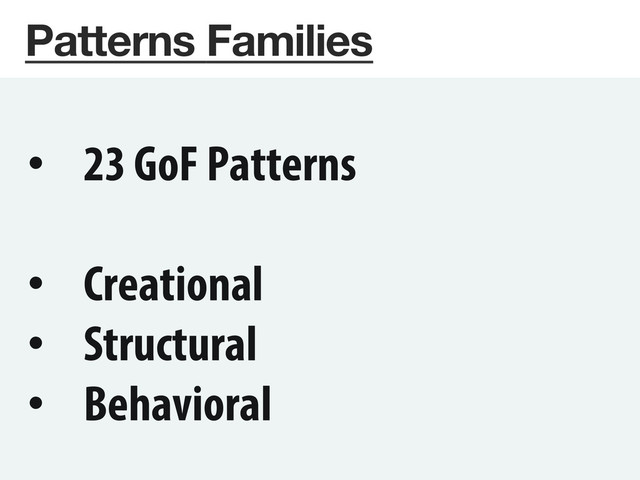 Patterns Families
•  23 GoF Patterns
•  Creational
•  Structural
•  Behavioral

