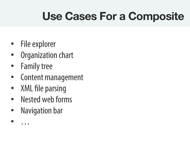 Use Cases For a Composite
•  File explorer
•  Organization chart
•  Family tree
•  Content management
•  XML file parsing
•  Nested web forms
•  Navigation bar
•  …
