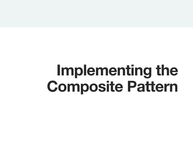 Implementing the
Composite Pattern
