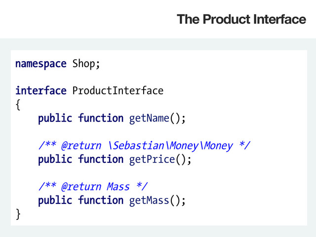 namespace Shop;
interface ProductInterface
{
public function getName();
/** @return \Sebastian\Money\Money */
public function getPrice();
/** @return Mass */
public function getMass();
}
The Product Interface
