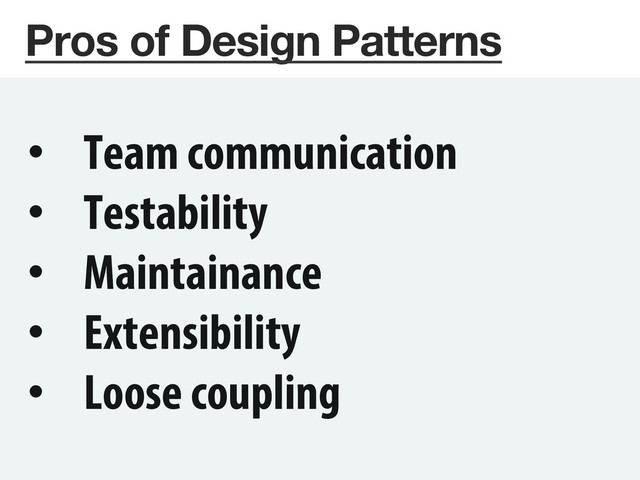 Pros of Design Patterns
•  Team communication
•  Testability
•  Maintainance
•  Extensibility
•  Loose coupling
