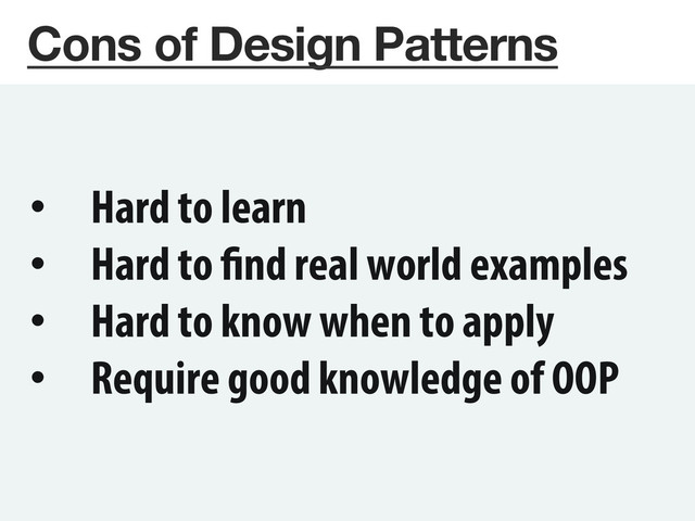 Cons of Design Patterns
•  Hard to learn
•  Hard to find real world examples
•  Hard to know when to apply
•  Require good knowledge of OOP
