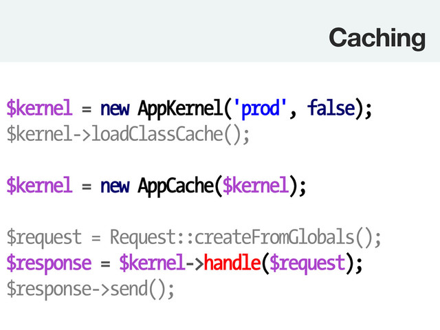 Caching
$kernel = new AppKernel('prod', false);
$kernel->loadClassCache();
$kernel = new AppCache($kernel);
$request = Request::createFromGlobals();
$response = $kernel->handle($request);
$response->send();
