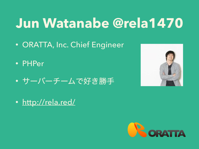 Jun Watanabe @rela1470
• ORATTA, Inc. Chief Engineer
• PHPer
• αʔόʔνʔϜͰ޷͖উख
• http://rela.red/
