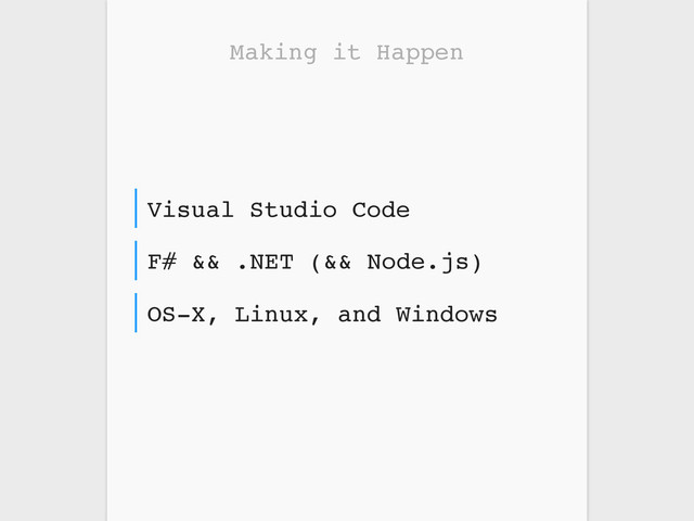 Making it Happen
OS-X, Linux, and Windows
F# && .NET (&& Node.js)
Visual Studio Code
