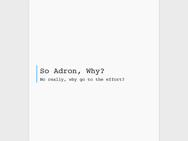 No really, why go to the effort?
So Adron, Why?
