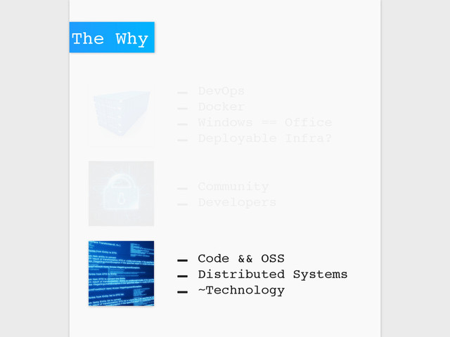 - DevOps
- Docker
- Windows == Office
- Deployable Infra?
- Community
- Developers
- Code && OSS
- Distributed Systems
- ~Technology
The Why

