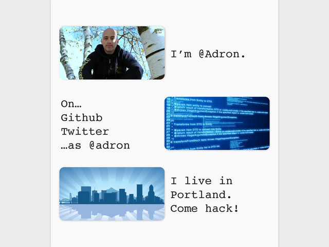 On…
Github
Twitter
…as @adron
I live in
Portland.
Come hack!
I’m @Adron.
