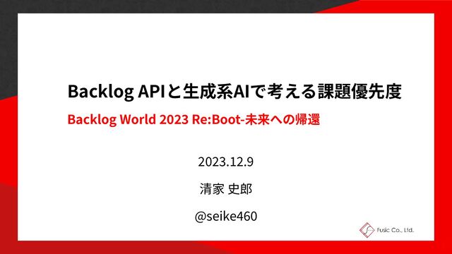 Backlog API
生
AI
Backlog World
2 0
2 3
Re:Boot-
2
0
23
.
12
.
9
@seike
4
60
1
