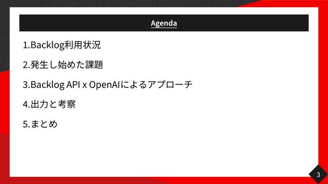 Agenda
1
.Backlog
用
2
.
生
3
.Backlog API x OpenAI
4
.
力
5
.
3

