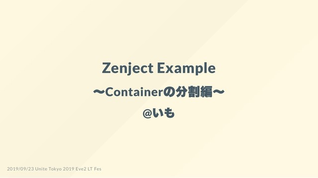 Zenject Example
～Container
の分割編～
@
いも
2019/09/23 Unite Tokyo 2019 Eve2 LT Fes
