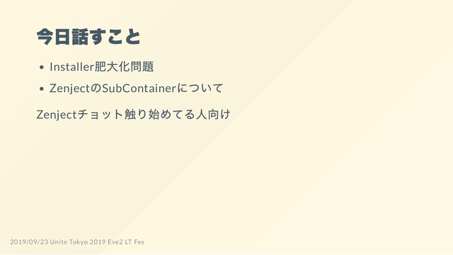 今日話すこと
Installer
肥大化問題
Zenject
のSubContainer
について
Zenject
チョット触り始めてる人向け
2019/09/23 Unite Tokyo 2019 Eve2 LT Fes
