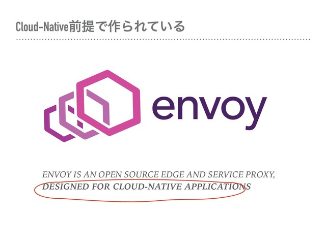 Cloud-NativeલఏͰ࡞ΒΕ͍ͯΔ
ENVOY IS AN OPEN SOURCE EDGE AND SERVICE PROXY,
DESIGNED FOR CLOUD-NATIVE APPLICATIONS
