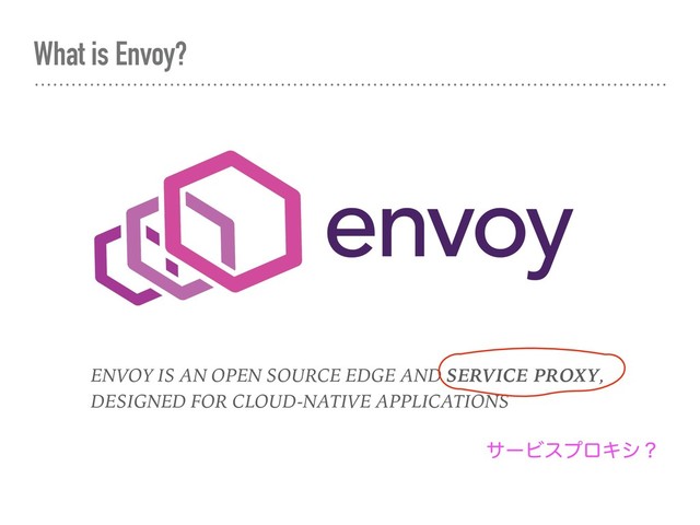 What is Envoy?
ENVOY IS AN OPEN SOURCE EDGE AND SERVICE PROXY,
DESIGNED FOR CLOUD-NATIVE APPLICATIONS
αʔϏεϓϩΩγʁ
