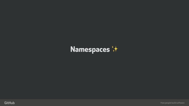 How people build software
"
Namespaces ✨

