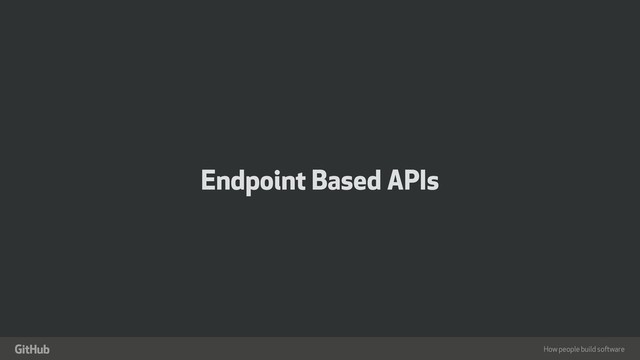 How people build software
"
Endpoint Based APIs
