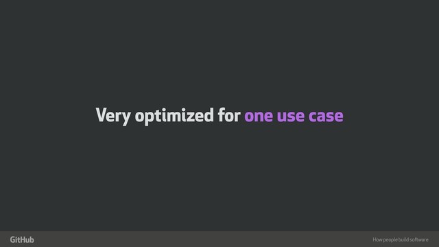 How people build software
"
Very optimized for one use case
