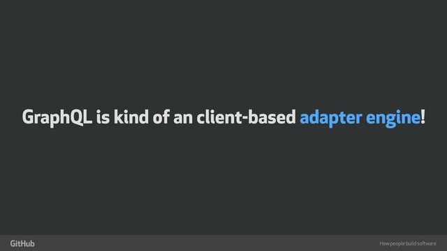 How people build software
"
GraphQL is kind of an client-based adapter engine!
