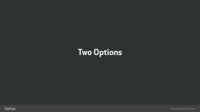 How people build software
"
Two Options
