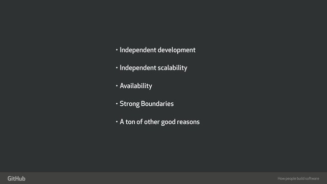 How people build software
"
• Independent development
• Independent scalability
• Availability
• Strong Boundaries
• A ton of other good reasons
