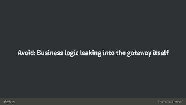 How people build software
"
Avoid: Business logic leaking into the gateway itself

