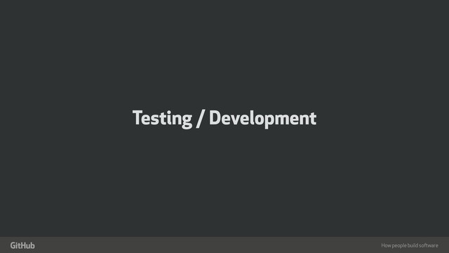 How people build software
"
Testing / Development
