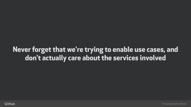 How people build software
"
Never forget that we're trying to enable use cases, and
don't actually care about the services involved

