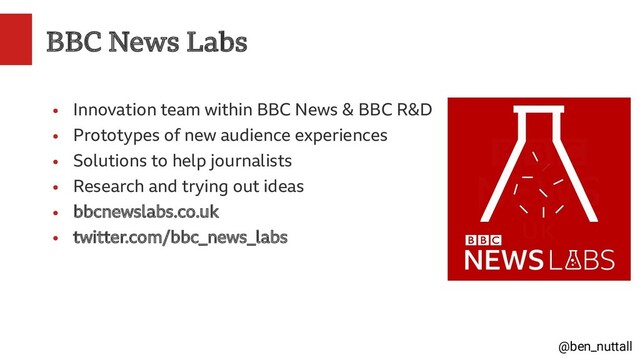 @ben_nuttall
BBC News Labs
●
Innovation team within BBC News & BBC R&D
●
Prototypes of new audience experiences
●
Solutions to help journalists
●
Research and trying out ideas
●
bbcnewslabs.co.uk
●
twitter.com/bbc_news_labs
