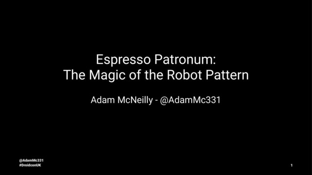 Espresso Patronum:
The Magic of the Robot Pattern
Adam McNeilly - @AdamMc331
@AdamMc331
#DroidconUK 1
