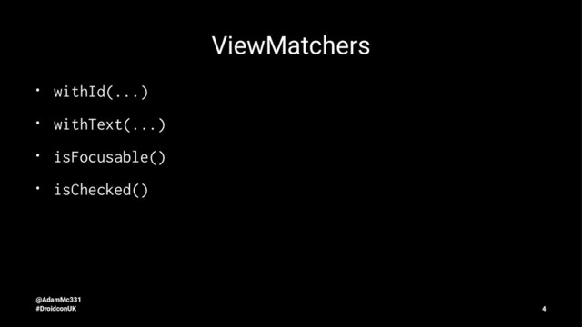ViewMatchers
• withId(...)
• withText(...)
• isFocusable()
• isChecked()
@AdamMc331
#DroidconUK 4
